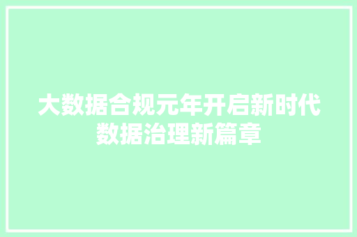 大数据合规元年开启新时代数据治理新篇章