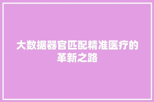 大数据器官匹配精准医疗的革新之路