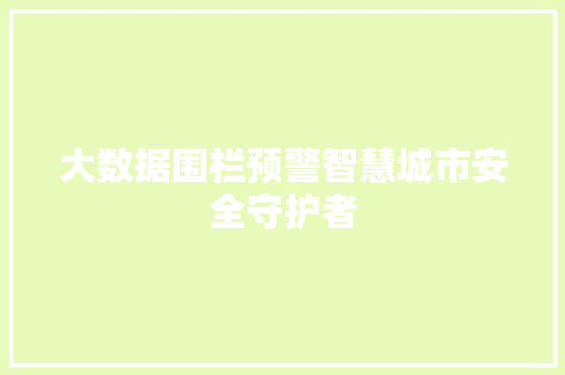大数据围栏预警智慧城市安全守护者 大数据围栏预警智慧城市安全守护者