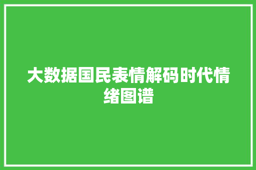大数据国民表情解码时代情绪图谱