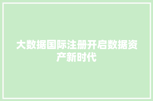 大数据国际注册开启数据资产新时代