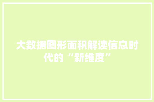 大数据图形面积解读信息时代的“新维度” 大数据图形面积解读信息时代的“新维度”