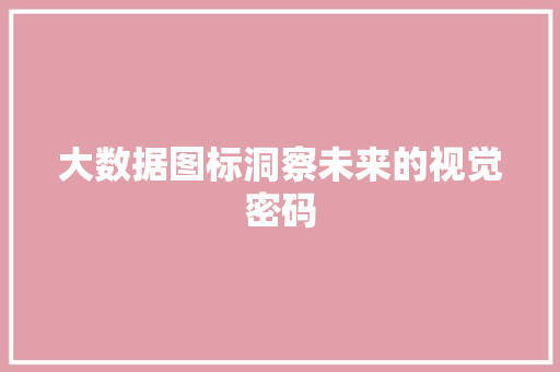 大数据图标洞察未来的视觉密码 大数据图标洞察未来的视觉密码