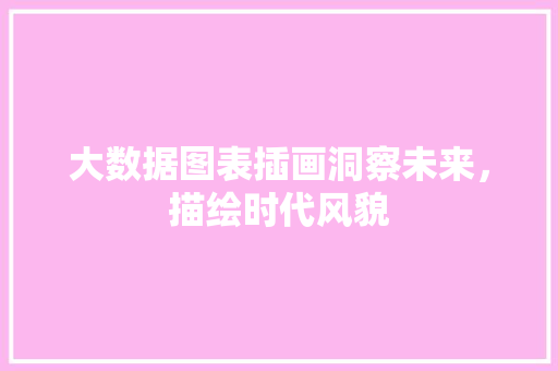 大数据图表插画洞察未来,描绘时代风貌 大数据图表插画洞察未来,描绘时代风貌