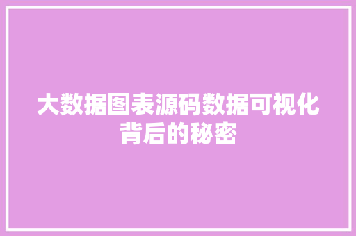 大数据图表源码数据可视化背后的秘密 大数据图表源码数据可视化背后的秘密