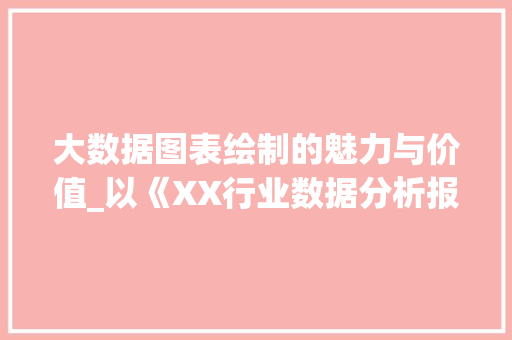 大数据图表绘制的魅力与价值_以《XX行业数据分析报告》为例