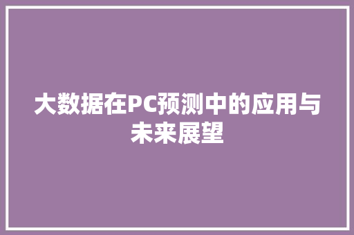 大数据在PC预测中的应用与未来展望