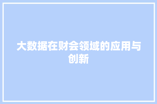 大数据在财会领域的应用与创新