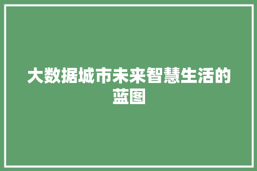 大数据城市未来智慧生活的蓝图 大数据城市未来智慧生活的蓝图