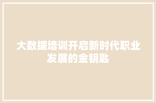 大数据培训开启新时代职业发展的金钥匙