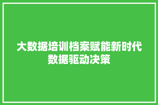 大数据培训档案赋能新时代数据驱动决策