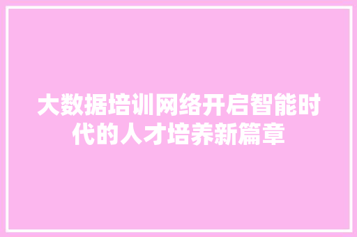 大数据培训网络开启智能时代的人才培养新篇章