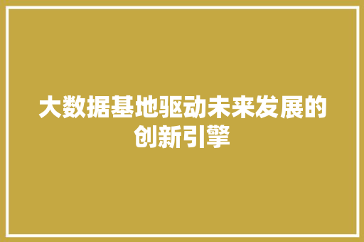 大数据基地驱动未来发展的创新引擎