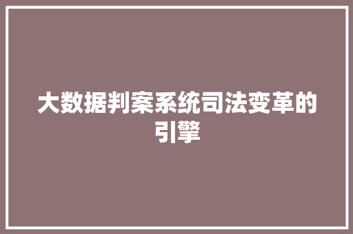 大数据判案系统司法变革的引擎