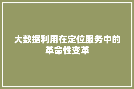 大数据利用在定位服务中的革命性变革