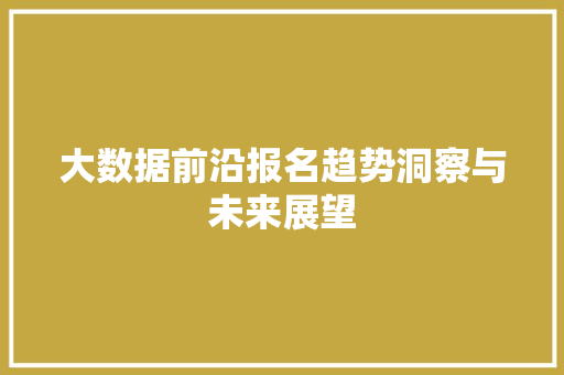 大数据前沿报名趋势洞察与未来展望
