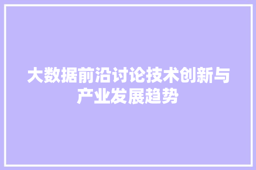 大数据前沿讨论技术创新与产业发展趋势
