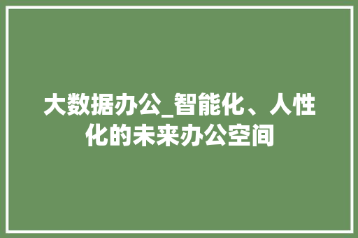 大数据办公_智能化、人性化的未来办公空间