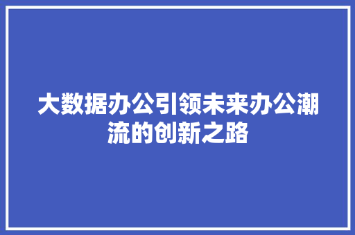 大数据办公引领未来办公潮流的创新之路