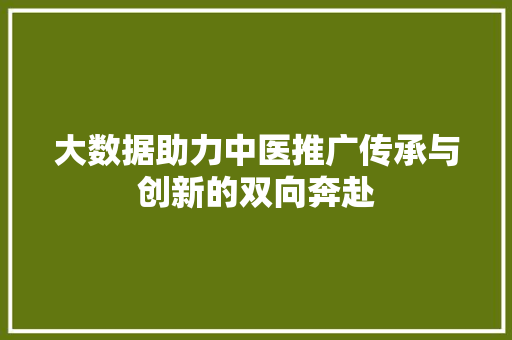 大数据助力中医推广传承与创新的双向奔赴