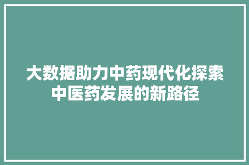 大数据助力中药现代化探索中医药发展的新路径