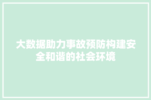 大数据助力事故预防构建安全和谐的社会环境