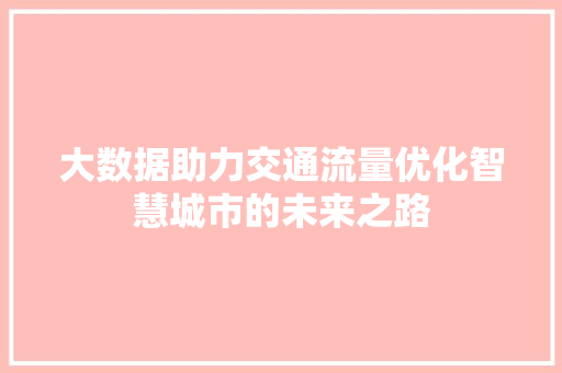 大数据助力交通流量优化智慧城市的未来之路