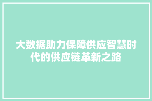 大数据助力保障供应智慧时代的供应链革新之路