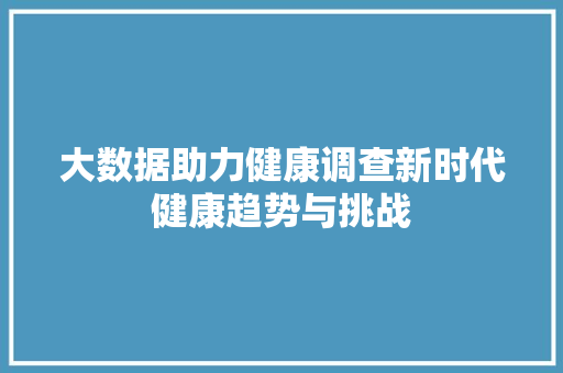 大数据助力健康调查新时代健康趋势与挑战