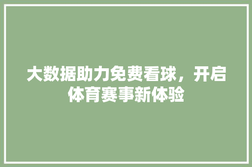 大数据助力免费看球,开启体育赛事新体验 大数据助力免费看球,开启体育赛事新体验