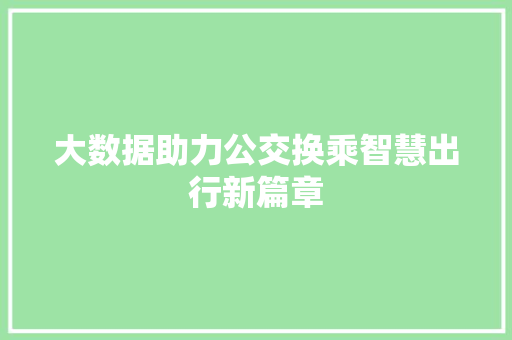大数据助力公交换乘智慧出行新篇章 大数据助力公交换乘智慧出行新篇章