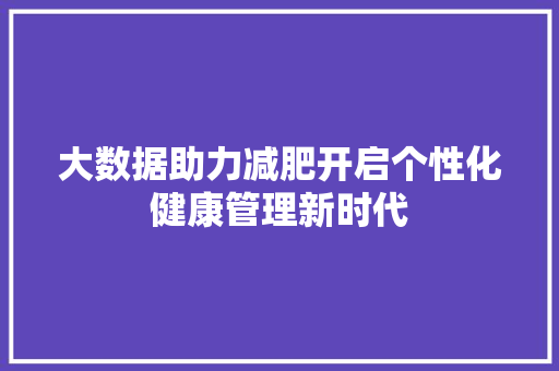大数据助力减肥开启个性化健康管理新时代