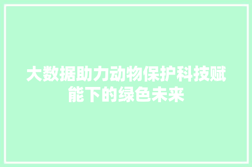 大数据助力动物保护科技赋能下的绿色未来