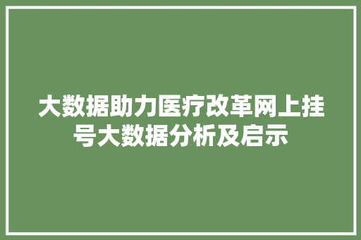 大数据助力医疗改革网上挂号大数据分析及启示