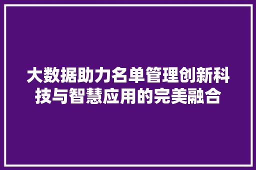 大数据助力名单管理创新科技与智慧应用的完美融合 大数据助力名单管理创新科技与智慧应用的完美融合
