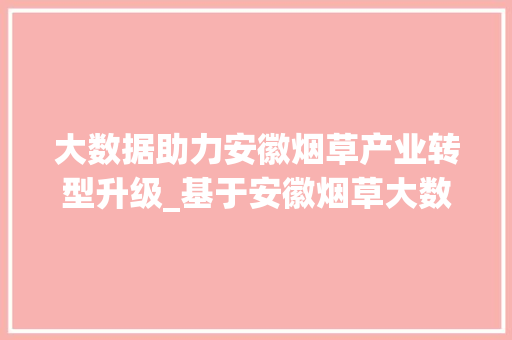 大数据助力安徽烟草产业转型升级_基于安徽烟草大数据的分析与讨论