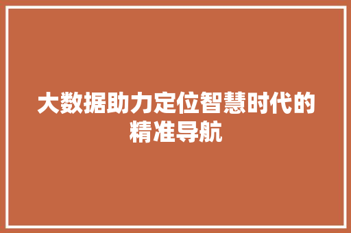 大数据助力定位智慧时代的精准导航