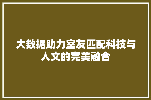 大数据助力室友匹配科技与人文的完美融合