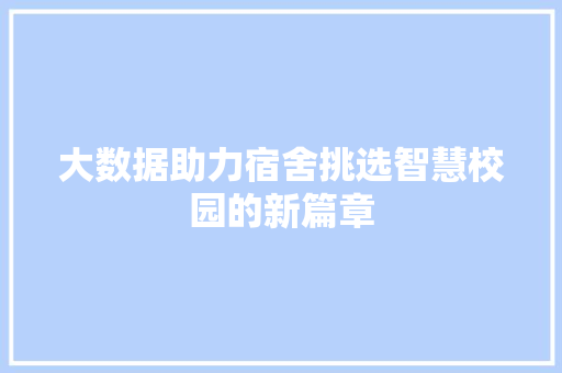 大数据助力宿舍挑选智慧校园的新篇章
