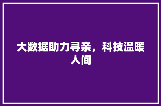 大数据助力寻亲,科技温暖人间 大数据助力寻亲,科技温暖人间