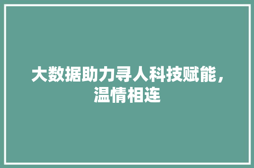 大数据助力寻人科技赋能,温情相连 大数据助力寻人科技赋能,温情相连