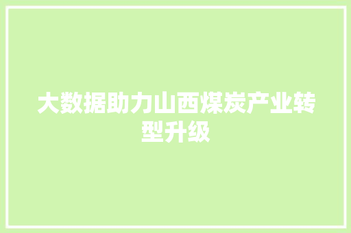 大数据助力山西煤炭产业转型升级 大数据助力山西煤炭产业转型升级