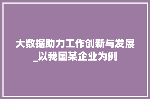 大数据助力工作创新与发展_以我国某企业为例