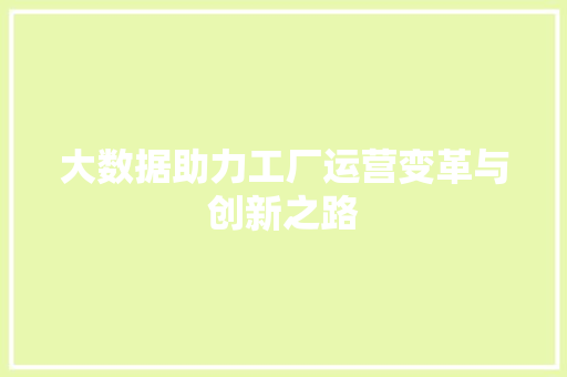 大数据助力工厂运营变革与创新之路 大数据助力工厂运营变革与创新之路