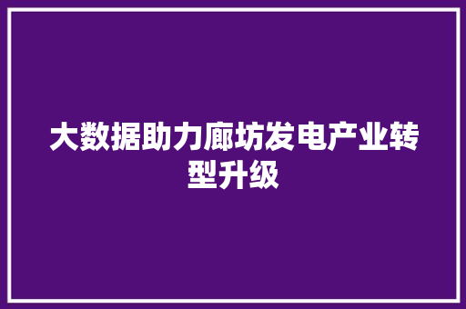 大数据助力廊坊发电产业转型升级