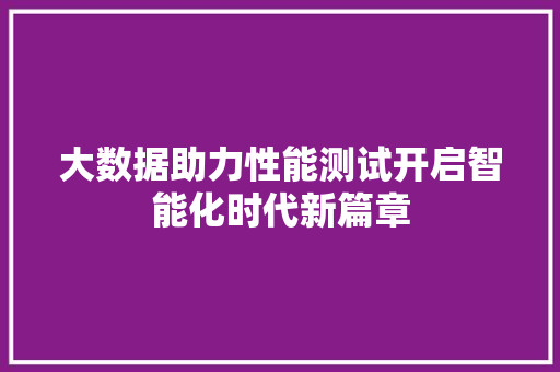 大数据助力性能测试开启智能化时代新篇章