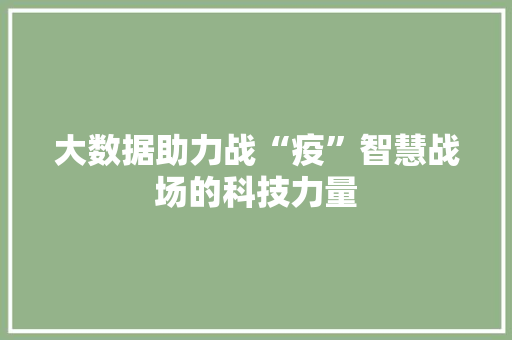 大数据助力战“疫”智慧战场的科技力量