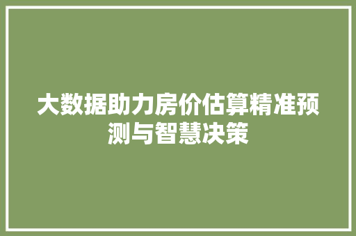 大数据助力房价估算精准预测与智慧决策
