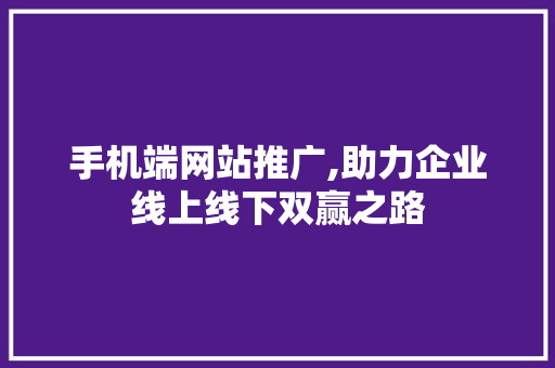 手机端网站推广,助力企业线上线下双赢之路 手机端网站推广,助力企业线上线下双赢之路 编程语言
