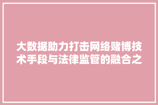 大数据助力打击网络赌博技术手段与法律监管的融合之路